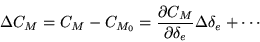 \begin{displaymath}
\Delta C_M = C_M - C_{M_0} = \frac{\partial
C_M}{\partial\delta_e}\Delta\delta_e + \cdots
\end{displaymath}