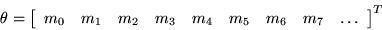 \begin{displaymath}
{\mathbf\theta} = \left[\begin{array}{ccccccccc}
m_0 & m_1 & m_2 & m_3 & m_4 & m_5 & m_6 & m_7 & \ldots
\end{array}\right]^T
\end{displaymath}