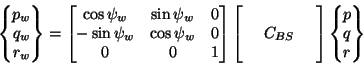 \begin{displaymath}\begin{Bmatrix}p_w \\ q_w \\ r_w \end{Bmatrix} =
\begin{bmatr...
...~ & ~ & ~
\end{bmatrix}\begin{Bmatrix}p \\ q \\ r \end{Bmatrix}\end{displaymath}