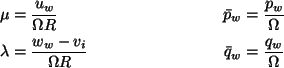 \begin{align*}\mu &= \frac{u_w}{\Omega R} & {\bar p}_w &= \frac {p_w}\Omega \\
...
...bda &= \frac{w_w - v_i}{\Omega R} & {\bar q}_w &= \frac {q_w}\Omega
\end{align*}