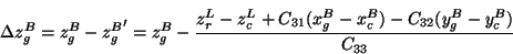 \begin{displaymath}\Delta z^B_g = z^B_g - {z^B_g}' = z^B_g - \frac{z^L_r - z^L_c +
C_{31}(x^B_g-x^B_c) - C_{32}(y^B_g-y^B_c)}{C_{33}}
\end{displaymath}